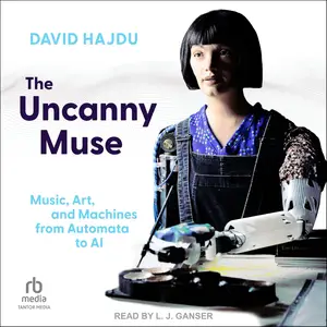 The Uncanny Muse: Music, Art, and Machines from Automata to AI [Audiobook]