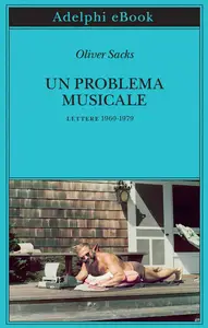 Oliver Sacks - Un problema musicale. Lettere 1960-1979
