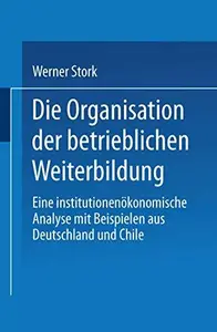 Die Organisation der betrieblichen Weiterbildung: Eine institutionenökonomische Analyse mit Beispielen aus Deutschland und Chil