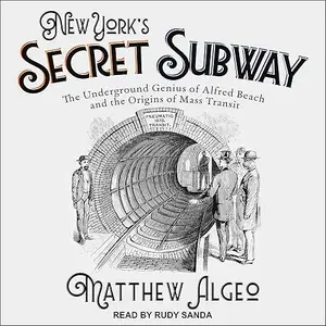 New York's Secret Subway: The Underground Genius of Alfred Beach and the Origins of Mass Transit [Audiobook]