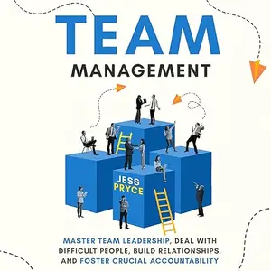 Team Management: Master Team Leadership, Deal with Difficult People, Build Relationships, & Foster Crucial [Audiobook]