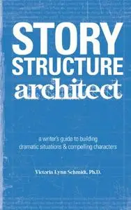 Story Structure Architect: A Writer's Guide to Building Dramatic Situations and Compelling Characters