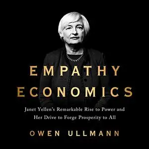 Empathy Economics: Janet Yellen's Remarkable Rise to Power and Her Drive to Spread Prosperity to All [Audiobook]