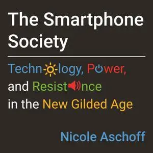 The Smartphone Society: Technology, Power, and Resistance in the New Gilded Age [Audiobook]