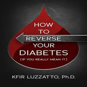 «HOW TO REVERSE YOUR DIABETES (If You Really Mean It)» by Kfir Luzzatto