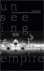 Unseeing Empire: Photography, Representation, South Asian America