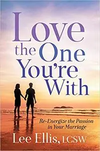 Love the One You're With: Re-Energize the Passion in Your Marriage