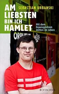 Am liebsten bin ich Hamlet: Mit dem Downsyndrom mitten im Leben