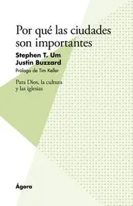 «Por qué las ciudades son importantes» by Stephen T. Um,Justin Buzzard