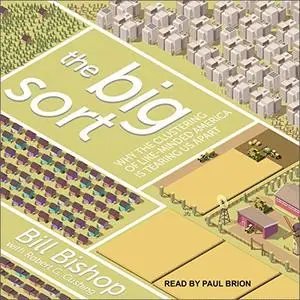 The Big Sort: Why the Clustering of Like-Minded America Is Tearing Us Apart [Audiobook]