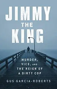 Jimmy the King: Murder, Vice, and the Reign of a Dirty Cop