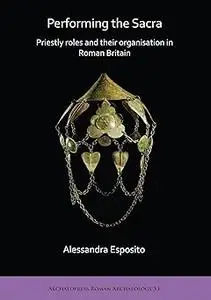Performing the Sacra: Priestly roles and their organisation in Roman Britain