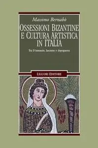 Massimo Bernabò - Ossessioni bizantine e cultura artistica in Italia. Tra D'Annunzio, fascismo e dopoguerra (2003)