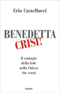 Erio Castellucci - Benedetta crisi! Il contagio della fede nella Chiesa che verrà