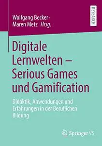 Digitale Lernwelten – Serious Games und Gamification: Didaktik, Anwendungen und Erfahrungen in der Beruflichen Bildung