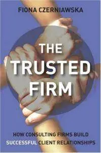 The Trusted Firm: How Consulting Firms Build Successful Client Relationships (repost)