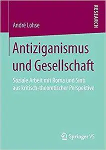 Antiziganismus und Gesellschaft: Soziale Arbeit mit Roma und Sinti aus kritisch-theoretischer Perspektive