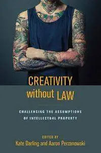 Creativity without Law : Challenging the Assumptions of Intellectual Property