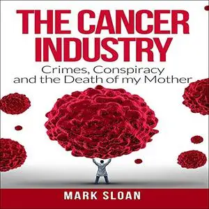 The Cancer Industry: Crimes, Conspiracy and the Death of My Mother [Audiobook]