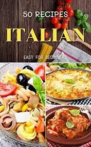 Top 50 italian cookbook for beginners: Easy & Quick recipes step by step at home