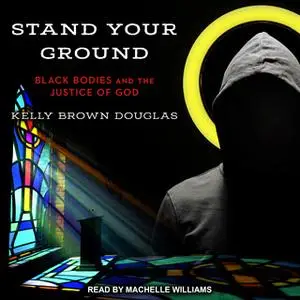 «Stand Your Ground: Black Bodies and the Justice of God» by Kelly Brown Douglas