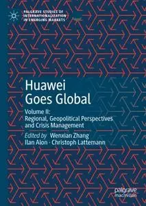 Huawei Goes Global Volume II: Regional, Geopolitical Perspectives and Crisis Management