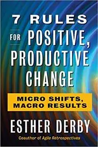 7 Rules for Positive, Productive Change: Micro Shifts, Macro Results