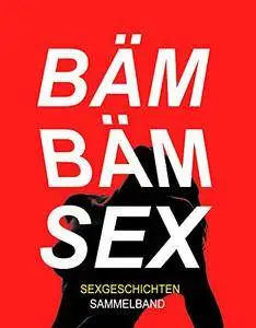 BÄM BÄM SEX: Sammelband Sex- und Erotikgeschichten