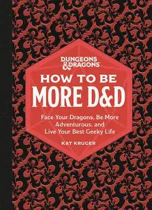 Dungeons & Dragons: How to Be More D&D: Face Your Dragons, Be More Adventurous, and Live Your Best Geeky Life