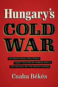 Hungary's Cold War: International Relations from the End of World War II to the Fall of the Soviet Union