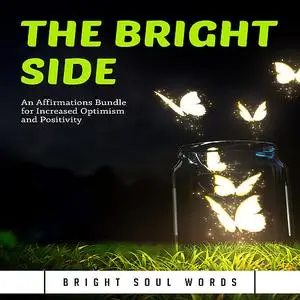 «The Bright Side: An Affirmations Bundle for Increased Optimism and Positivity» by Bright Soul Words