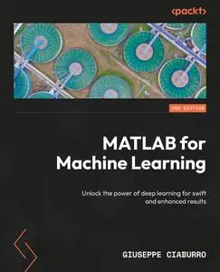 MATLAB for Machine Learning: Unlock the power of deep learning for swift and enhanced results, 2nd Edition