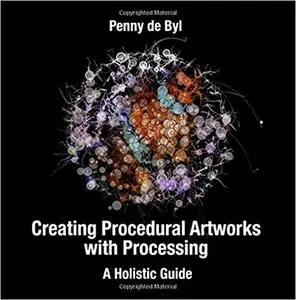 Creating Procedural Artworks with Processing: A Holistic Guide