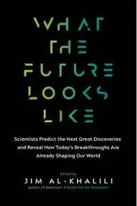 What the Future Looks Like: Scientists Predict the Next Great Discoveries―and Reveal How Today’s Breakthroughs Are Already...