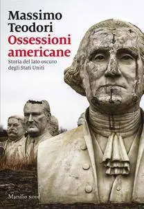 Massimo Teodori - Ossessioni americane. Storia del lato oscuro degli Stati Uniti
