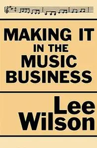 «Making It in the Music Business» by Lee Wilson