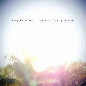 Bing Satellites - Across a Sea of Dreams (2018)