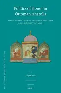 Politics of Honor in Ottoman Anatolia : Sexual Violence and Socio-legal Surveillance in the Eighteenth Century