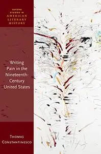 Writing Pain in the Nineteenth-Century United States (Oxford Studies in American Literary History)