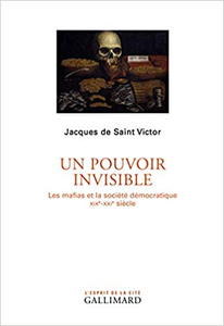 Un pouvoir invisible: Les mafias et la société démocratique (XIXᵉ-XXIᵉ siècles) - Jacques de Saint Victor (Repost)