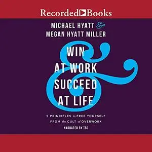 Win at Work and Succeed at Life: 5 Principles to Free Yourself from the Cult of Overwork [Audiobook]