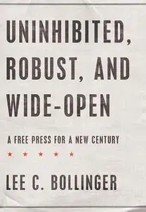 "Uninhibited, Robust, and Wide-Open: A Free Press for a New Century"  by Lee C. Bollinger  