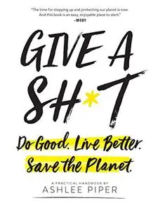 Give a Sh*t: Do Good. Live Better. Save the Planet.