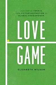 Love Game: A History of Tennis, from Victorian Pastime to Global Phenomenon