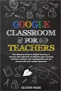 GOOGLE CLASSROOM FOR TEACHERS: The Ultimate Guide to Digital Learning