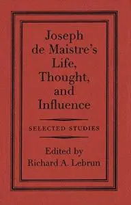 Joseph de Maistre’s Life, Thought, and Influence: Selected Studies