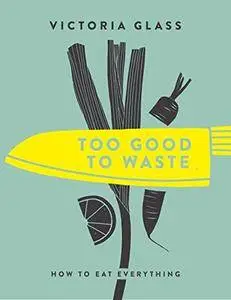 Too Good to Waste: How to Eat Everything