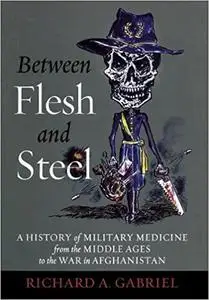 Between Flesh and Steel: A History of Military Medicine from the Middle Ages to the War in Afghanistan