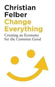 Change Everything: Creating an Economy for the Common Good