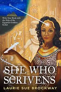 She Who Scrivens: Write Your Book with the Help of the Egyptian Goddess Seshat